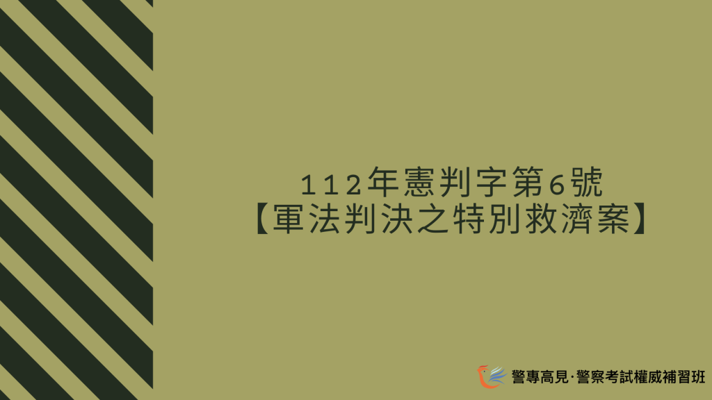 112年憲判字第6號 【軍法判決之特別救濟案】